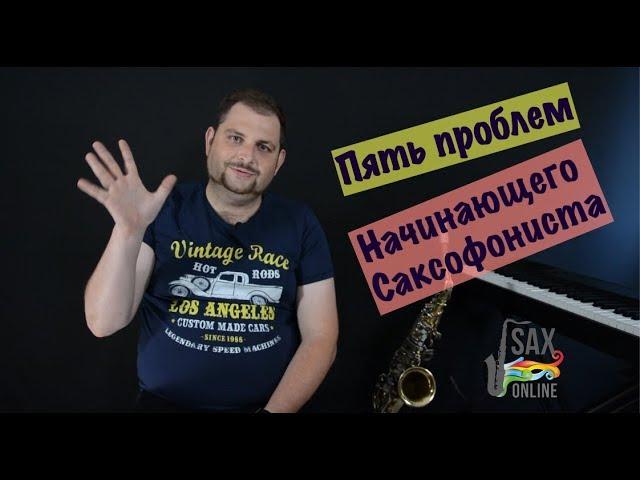 ТОП-ПЯТЬ ПРОБЛЕМ НАЧИНАЮЩЕГО САКСОФОНИСТА. ИЗУЧАЕМ САКСОФОН