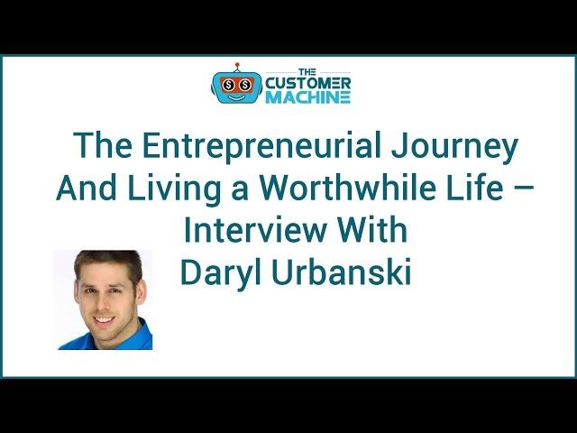 An Entrepreneurial Life Worth Living –With Daryl Urbanski | #TheCustomerMachine - Episode 15