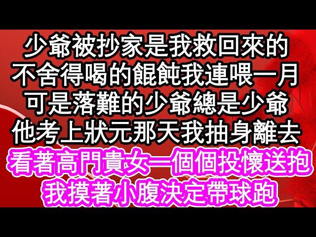 少爺被抄家是我救回來的，不舍得喝的餛飩我連喂一月，可是落難的少爺總是少爺，他考上狀元那天我抽身離去，看著高門貴女一個個投懷送抱，我摸著小腹決定帶球跑| #為人處世#生活經驗#情感故事#養老#退休