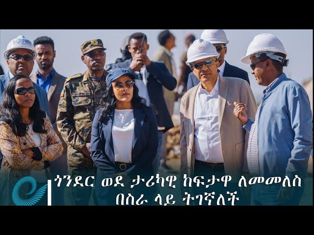 ጎንደር ወደ ታሪካዊ ከፍታዋ ለመመለስ በስራ ላይ ትገኛለች- ምክትል ጠቅላይ ሚኒስትር ተመስገን ጥሩነህ