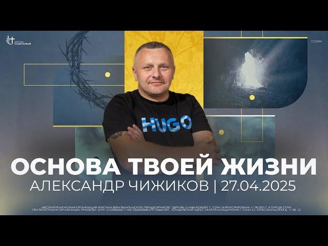 ОСНОВА ТВОЕЙ ЖИЗНИ | Александр Чижиков | Церковь Славы Божьей | г. Сочи | 27.04.25.
