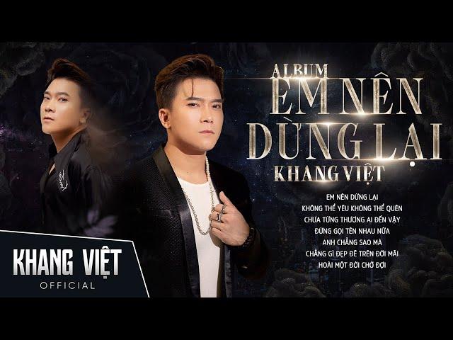 Album Em Nên Dừng Lại - Khang Việt | Những Ca Khúc Tâm Trạng Hay Nhất Khang Việt