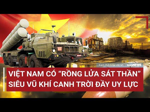 Việt Nam có 'Rồng lửa sát thần' siêu vũ khí canh trời đầy uy lực | Tin Nóng