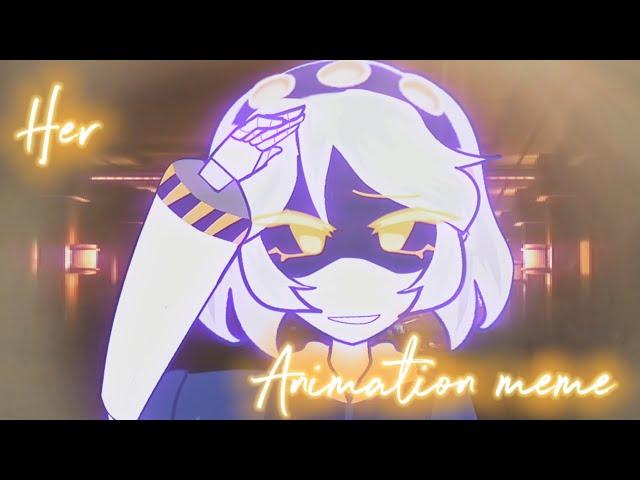 Her // animation meme // ft Murder drones N & V