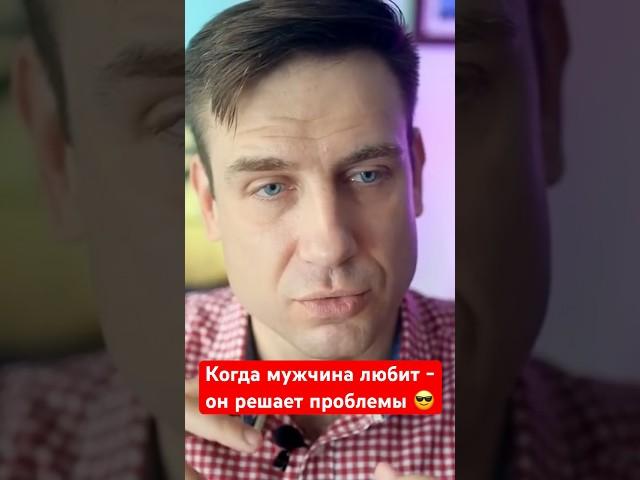 Мужчина решает проблемы, когда любит!