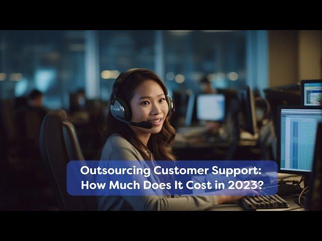 Outsourcing Customer Support: How Much Does It Cost in 2023?