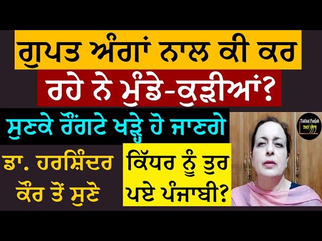 ਗੁਪਤ ਅੰਗਾਂ ਨਾਲ ਕੀ ਕਰ ਰਹੇ ਨੇ ਮੁੰਡੇ-ਕੁੜੀਆਂ? ਸੁਣ ਕੇ ਰੌਂਗਟੇ ਖੜ੍ਹੇ ਹੋ ਜਾਣਗੇ। ਡਾ. ਹਰਸ਼ਿੰਦਰ ਕੌਰ ਤੋਂ ਸੁਣੋ