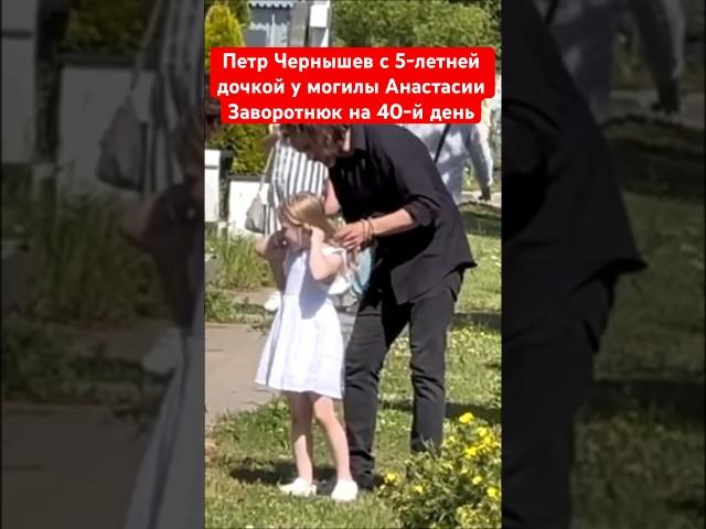 Петр Чернышев с дочкой у могилы Анастасии Заворотнюк на 40-й день #чернышев #️