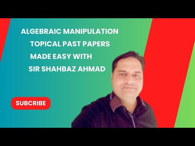 Conquer O Levels/IGCSE Algebraic Manipulation Using Sir Shahbaz Ahmad’s Past Papers