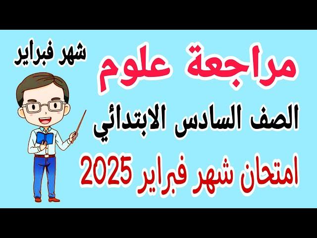 مراجعة نهائية علوم للصف السادس الابتدائي امتحان شهر فبراير الترم الثاني 2025 - امتحان شهر مارس