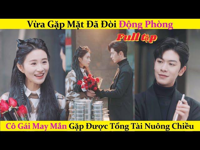 Vừa gặp mặt đã đòi động phòng, cô gái may mắn gặp được Tổng tài nuông chiều#chinesedrama #phimhay