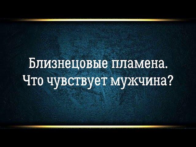 Близнецовые пламена. Что чувствует мужчина при встрече своего близнецового пламени?