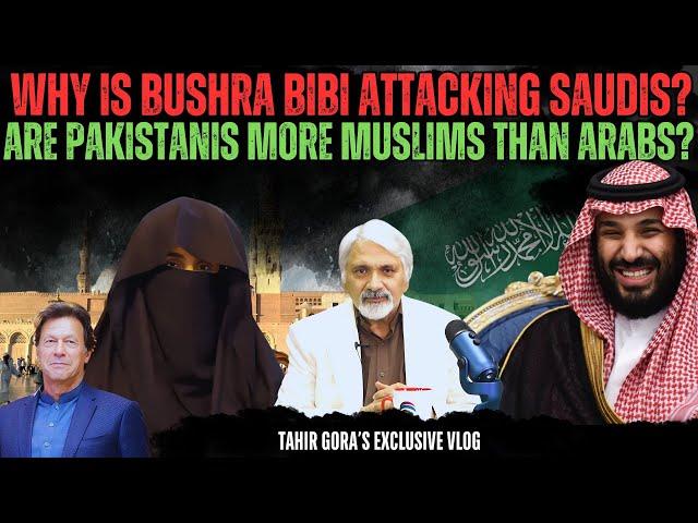 Are Pakistanis more Muslims than Arabs?Why is Bushra Bibi attacking Saudis?TahirGora'sCandidAnalysis