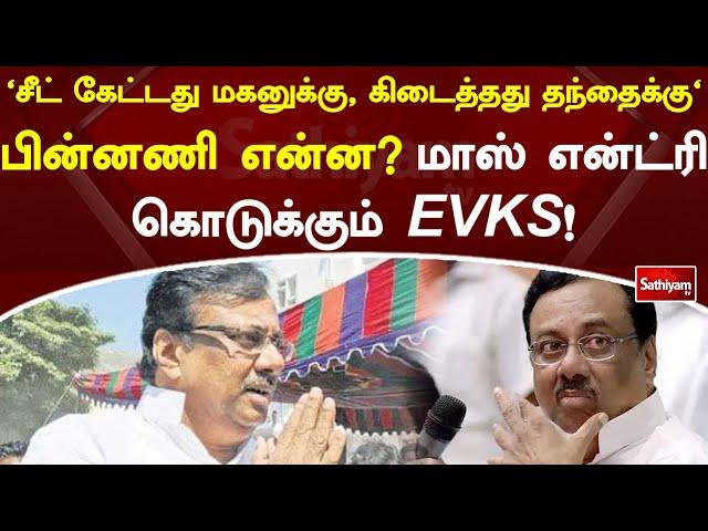 'சீட் கேட்டது மகனுக்கு, கிடைத்தது தந்தைக்கு' பின்னணி என்ன மாஸ் என்ட்ரி கொடுக்கும் EVKS! | Sathiyamtv