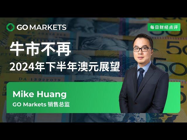 牛市不再！2024年下半年澳元展望 | GO Markets 每日财经点评