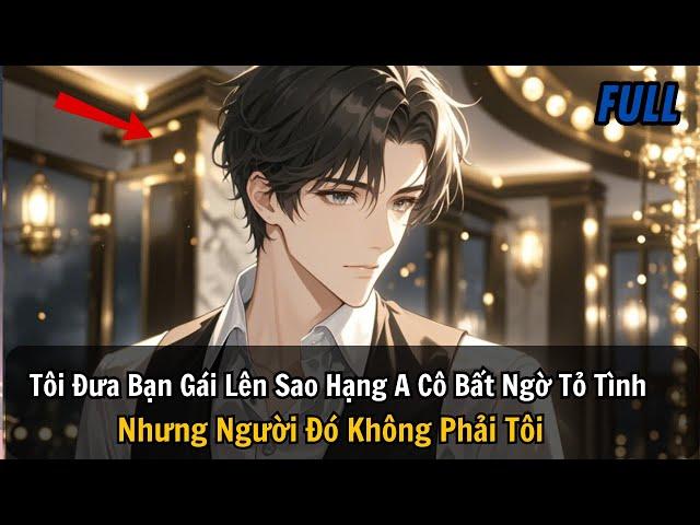 FULL REVIEW |Tôi Đưa Bạn Gái Lên Sao Hạng A Cô Bất Ngờ Tỏ Tình Nhưng Người Đó Không Phải Tôi