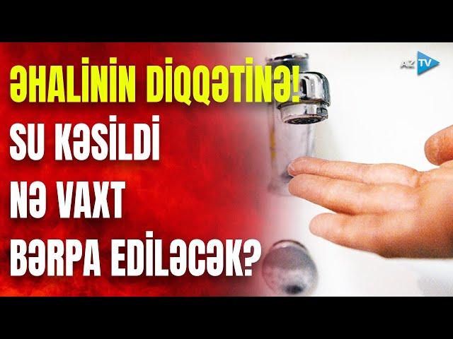 TƏCİLİ! Bakının bu ərazilərində SU KƏSİLDİ: səbəb nədir? - RƏSMİ AÇIQLAMA