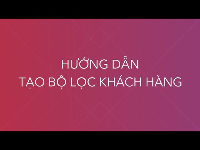 Video hướng dẫn tạo bộ lọc Khách hàng phần mềm nỏ thần