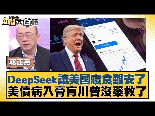 DeepSeek讓美國寢食難安了 美債病入膏肓川普沒藥救了【#新聞大白話】 20250209｜#郭正亮#楊永明#左正東