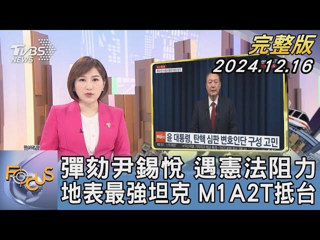 【1200完整版】彈劾尹錫悅 遇憲法阻力 地表最強坦克 M1A2T抵台｜游皓婷｜FOCUS世界新聞20241216 @tvbsfocus