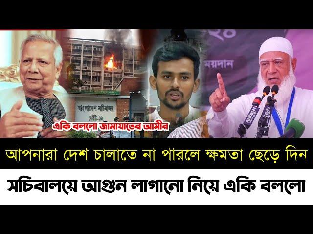 দেশ চালাতে না পারলে ক্ষমতা ছেড়ে দিন বললো জামায়াতের আমীর | সচিবালয়ে আগুন লাগানো | Elias | Jamat