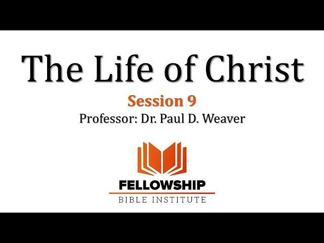 The Life of Christ - FREE Course - Session 9 - Dr. Paul D. Weaver