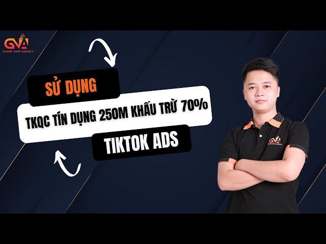 HƯỚNG DẪN SỬ DỤNG TÀI KHOẢN QUẢNG CÁO TÍN DỤNG 250 TRIỆU CỦA TIKTOK | GIANG NAM AGENCY