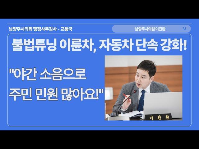 이진환 시의원 - 불법 튜닝 차량 단속 철저 당부_남양주시의회_행정사무감사_자동차관리과_교통국_231123