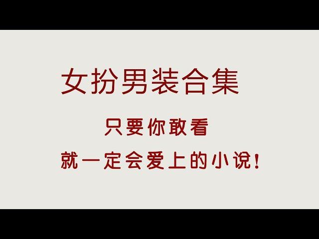 高质量女扮男装合集，压箱底的宝藏古言文，绝绝子！【言情小说推荐】