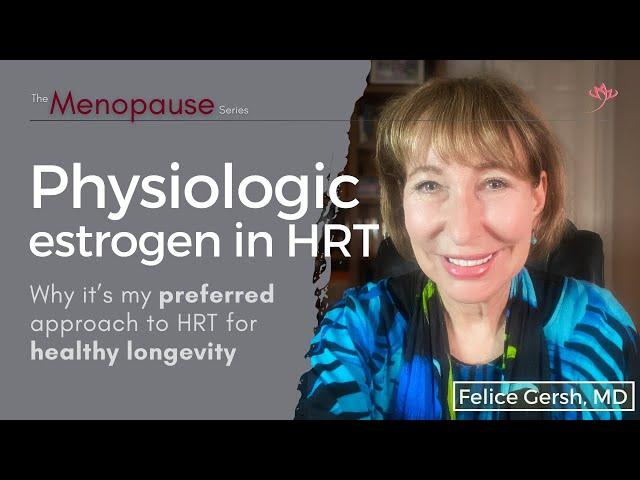 Physiologic estrogen: my preferred approach to HRT for healthy longevity | Felice Gersh, MD