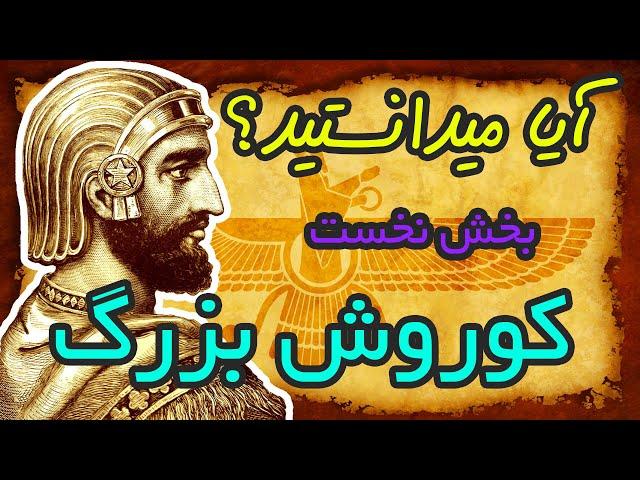 آیا میدانستید؟ (دانستنی هایی درباره کوروش بزرگ - اولین پادشاه دودمان هخامنشیان - بخش نخست)