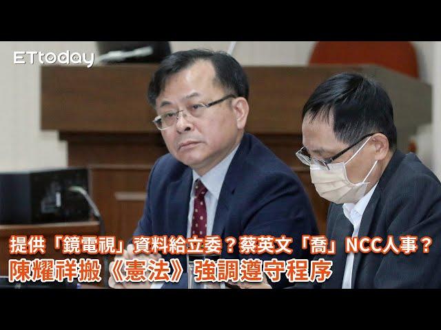 提供「鏡電視」資料給立委？蔡英文「喬」NCC人事？陳耀祥搬《憲法》強調遵守程序