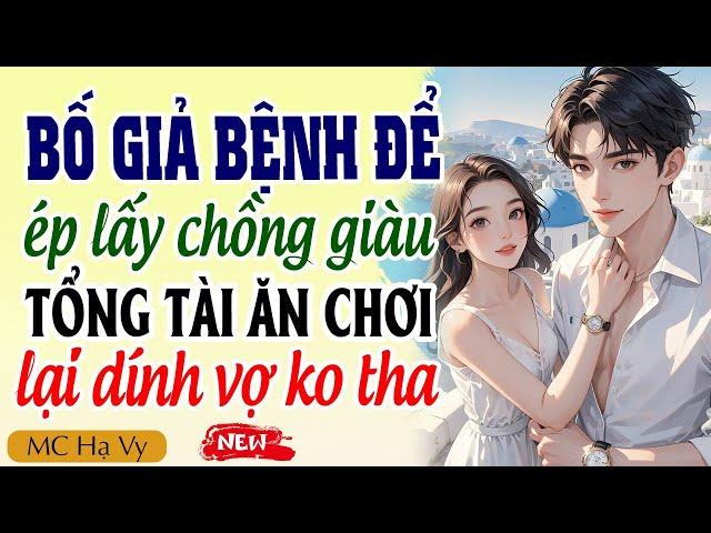 Truyện ngôn tình tổng tài: Bố giả bệnh ép lấy chồng giàu gặp đúng tổng tài nghiện vợ