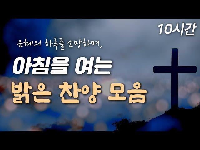 [10시간 은혜찬양] 은혜의 아침을 여는 밝은 찬양 | 중간광고 없음 | 기쁨으로 나아가는 하루 | 사람을 보며 세상을 볼 땐