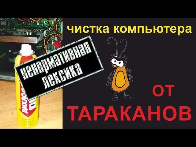 Чистка компьютера, тараканы, дихлофос! (ОСТОРОЖНО МАТ!!!)