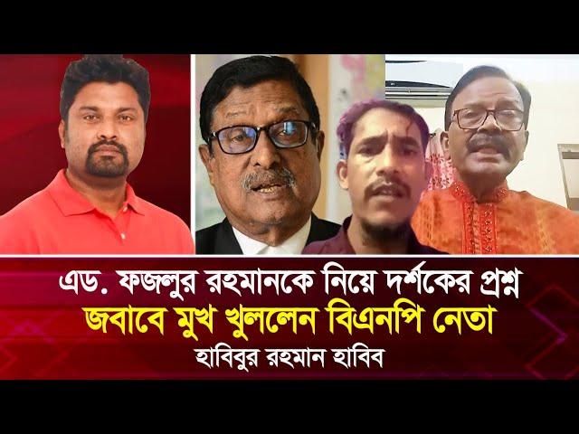 এড. ফজলুর রহমানকে নিয়ে দর্শকের প্রশ্ন, জবাবে মুখ খুললেন বিএনপি নেতা হাবিবুর রহমান হাবিব