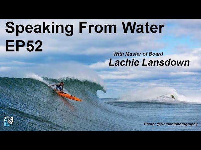 Speaking from Water Podcast EP52: Lachie Lansdown - Master of Board