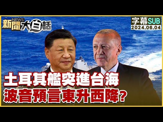 [SUB]土耳其艦突進台海 波音預言東升西降？ 新聞大白話 20240604 (字幕版)