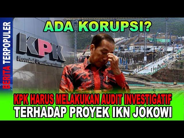 ADA KORUPSI...!? KPK HARUS MELAKUKAN AUDIT INVESTIGATIF TERHADAP PROYEK IKN JOKOWI; PERIKSA!