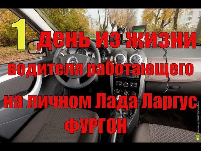 Один день из жизни водителя работающего на личном Лада Ларгус фургон
