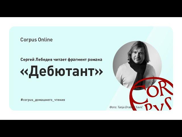 Corpus Online. Сергей Лебедев читает фрагмент романа "Дебютант"