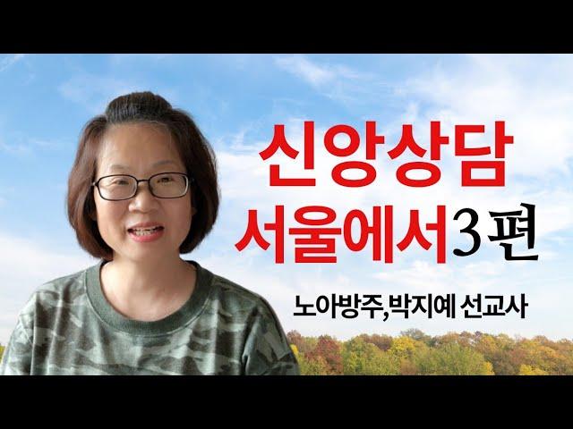 215.신앙상담,서울에서3편(노아방주,박지예 선교사)