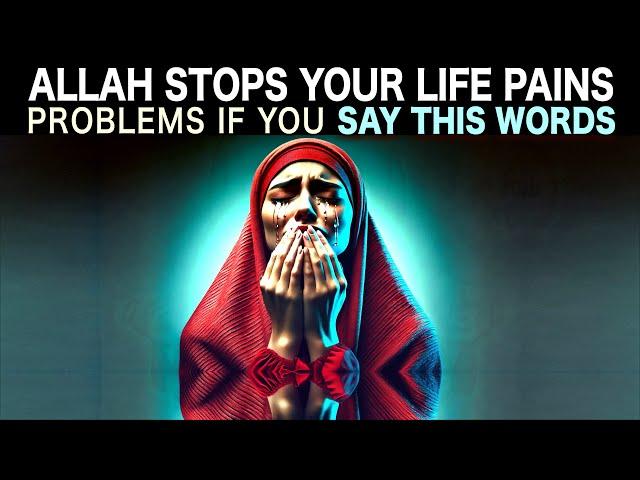 SAY THIS ALLAH HELPS YOU STOP ALL LIFE PROBLEMS, PAIN, SUFFERING