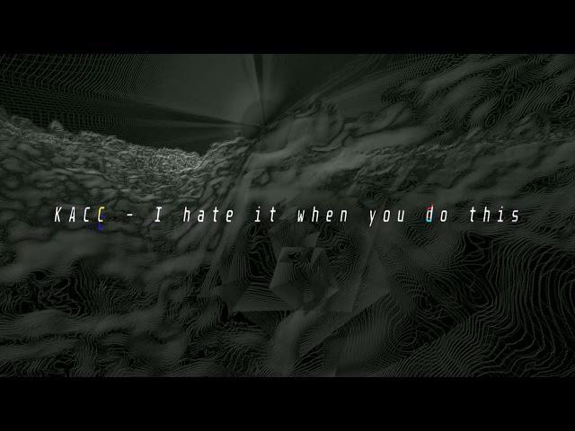 KacC - I hate it when you do this [Official Visualizer]
