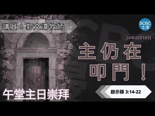 《主仍在叩門！》士嘉堡華人浸信會 | 8月18日【午堂主日崇拜】11:15am@多倫多 | Revelation ⸱ 啟示錄 3 : 14 - 22