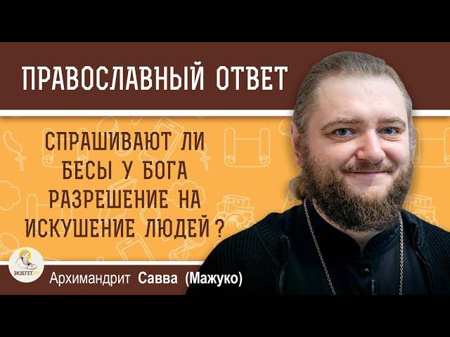 СПРАШИВАЮТ ЛИ БЕСЫ У БОГА РАЗРЕШЕНИЕ НА ИСКУШЕНИЕ ЛЮДЕЙ ?  Архимандрит Савва (Мажуко)