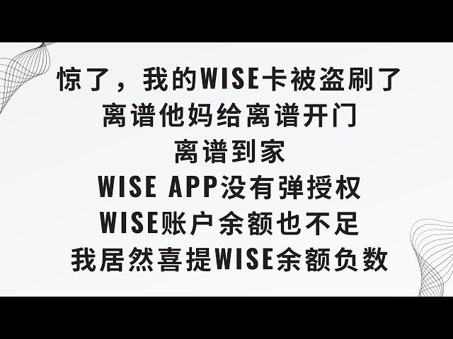 【惊了，我的wise卡被盗刷了】离谱他妈给离谱开门离谱到家，wise app没有弹授权，wise账户余额也不足，这wise卡又不是信用卡，我居然喜提wise余额负数，详细分析Wise虚拟卡被盗刷的原因