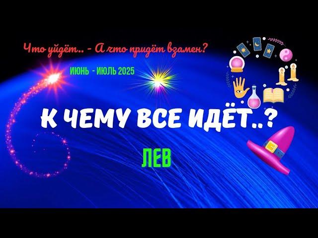 ЛЕВ️ИЮНЬ - ИЮЛЬ 2025К ЧЕМУ ВСЁ ИДЁТ..?ЧТО УЙДЁТ? А ЧТО ПРИДЁТ ВЗАМЕН..?Tarò Ispirazione