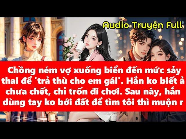 Chồng ném vợ saythai để 'trả thù cho em gái', hắn ko biết ả chưa chec, còn hắn thì mất vợ rồi