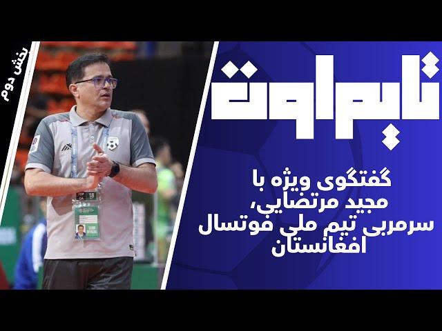 تایم اوت | گفتگو با مجید مرتضایی - بخش دوم | از چالش‌های تمدید قرارداد تا آینده فوتسال افغانستان